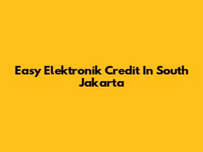 Easy Elektronik Credit In South Jakarta