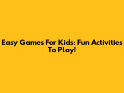 Easy Games For Kids: Fun Activities To Play!