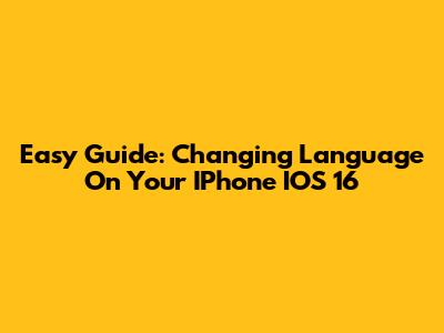 Easy Guide: Changing Language On Your IPhone IOS 16