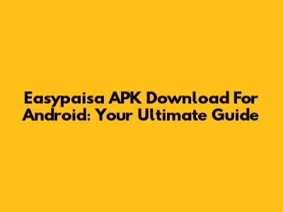 Easypaisa APK Download For Android: Your Ultimate Guide