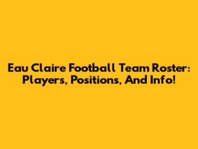 Eau Claire Football Team Roster: Players, Positions, And Info!