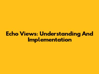 Echo Views: Understanding And Implementation