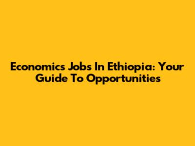 Economics Jobs In Ethiopia: Your Guide To Opportunities