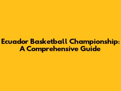 Ecuador Basketball Championship: A Comprehensive Guide