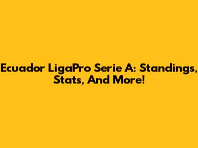 Ecuador LigaPro Serie A: Standings, Stats, And More!