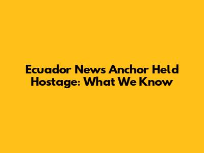 Ecuador News Anchor Held Hostage: What We Know