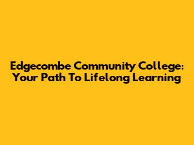 Edgecombe Community College: Your Path To Lifelong Learning