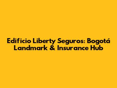 Edificio Liberty Seguros: Bogotá Landmark & Insurance Hub