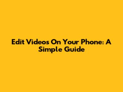 Edit Videos On Your Phone: A Simple Guide