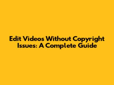 Edit Videos Without Copyright Issues: A Complete Guide