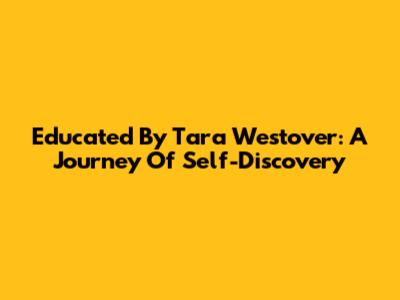 Educated By Tara Westover: A Journey Of Self-Discovery
