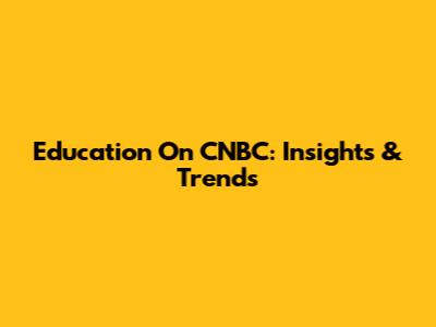 Education On CNBC: Insights & Trends