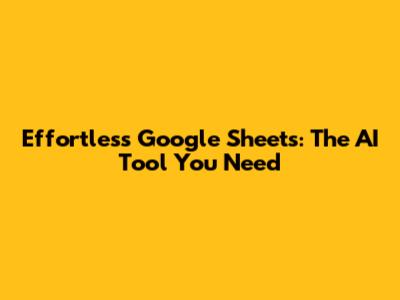 Effortless Google Sheets: The AI Tool You Need