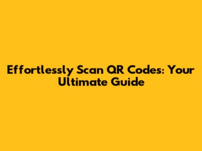 Effortlessly Scan QR Codes: Your Ultimate Guide