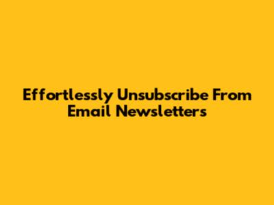 Effortlessly Unsubscribe From Email Newsletters