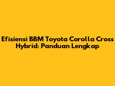 Efisiensi BBM Toyota Corolla Cross Hybrid: Panduan Lengkap