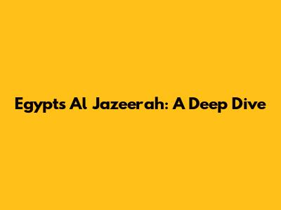 Egypt's Al Jazeerah: A Deep Dive