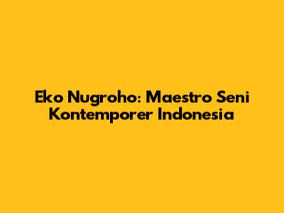 Eko Nugroho: Maestro Seni Kontemporer Indonesia