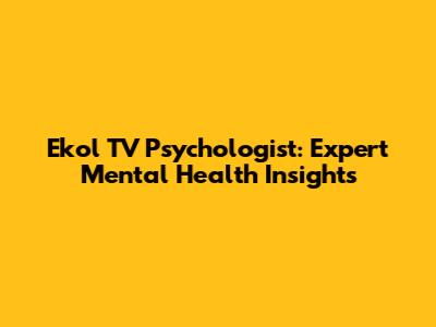 Ekol TV Psychologist: Expert Mental Health Insights