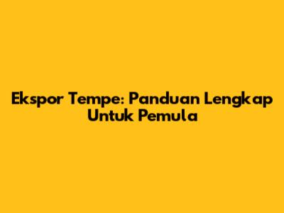 Ekspor Tempe: Panduan Lengkap Untuk Pemula