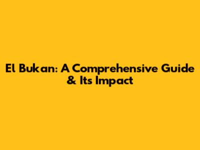 El Bukan: A Comprehensive Guide & Its Impact