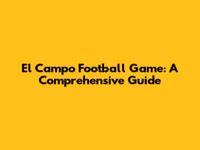 El Campo Football Game: A Comprehensive Guide