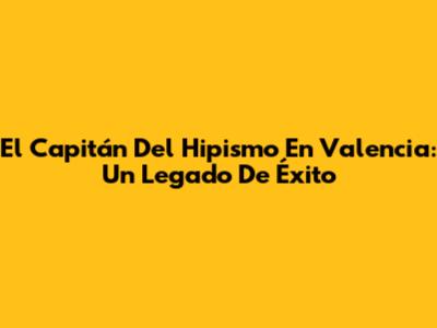 El Capitán Del Hipismo En Valencia: Un Legado De Éxito