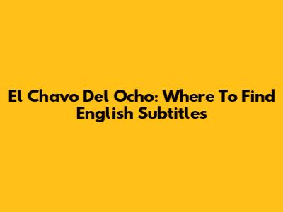 El Chavo Del Ocho: Where To Find English Subtitles