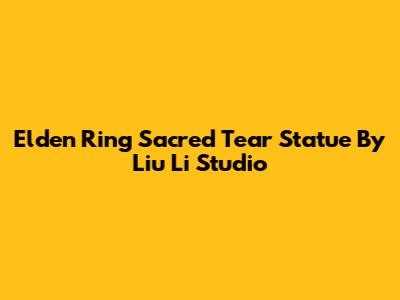 Elden Ring Sacred Tear Statue By Liu Li Studio