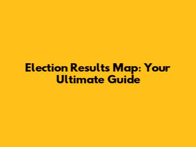 Election Results Map: Your Ultimate Guide