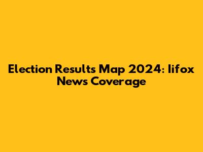 Election Results Map 2024: Iifox News Coverage