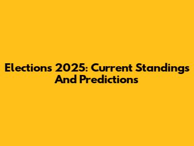 Elections 2025: Current Standings And Predictions