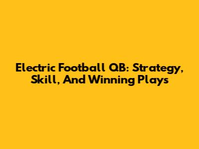 Electric Football QB: Strategy, Skill, And Winning Plays