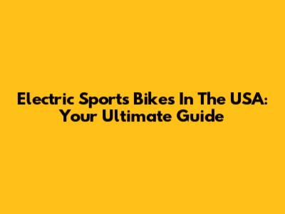 Electric Sports Bikes In The USA: Your Ultimate Guide