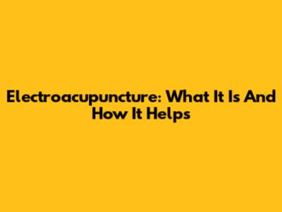 Electroacupuncture: What It Is And How It Helps