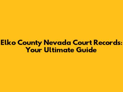 Elko County Nevada Court Records: Your Ultimate Guide