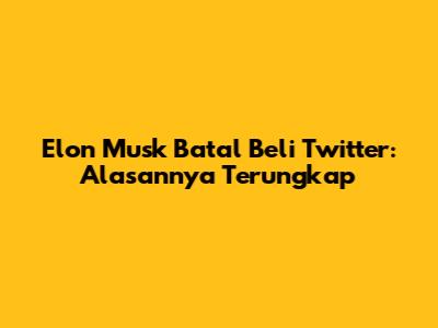 Elon Musk Batal Beli Twitter: Alasannya Terungkap