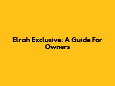 Elrah Exclusive: A Guide For Owners