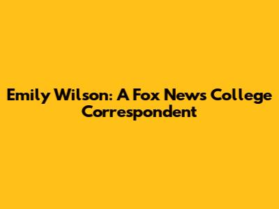 Emily Wilson: A Fox News College Correspondent