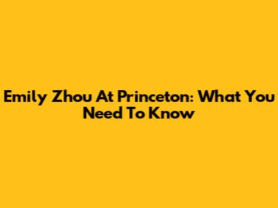 Emily Zhou At Princeton: What You Need To Know
