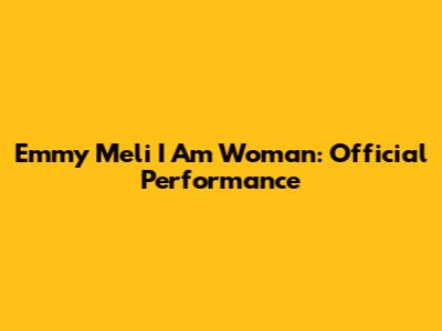 Emmy Meli "I Am Woman": Official Performance