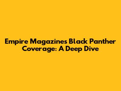 Empire Magazine's Black Panther Coverage: A Deep Dive