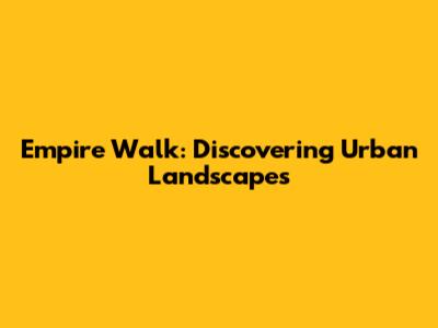 Empire Walk: Discovering Urban Landscapes