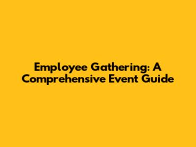 Employee Gathering: A Comprehensive Event Guide