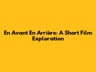 En Avant En Arrière: A Short Film Exploration