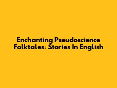 Enchanting Pseudoscience Folktales: Stories In English