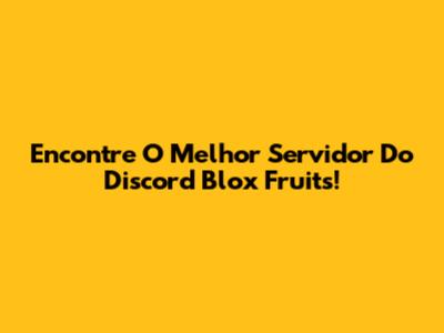 Encontre O Melhor Servidor Do Discord Blox Fruits!