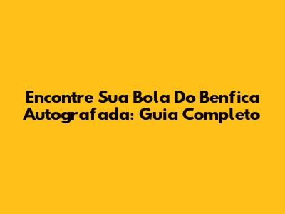 Encontre Sua Bola Do Benfica Autografada: Guia Completo