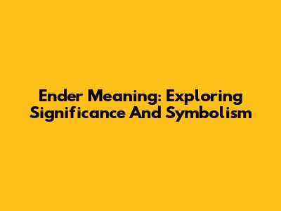 Ender Meaning: Exploring Significance And Symbolism