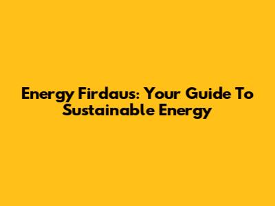 Energy Firdaus: Your Guide To Sustainable Energy
